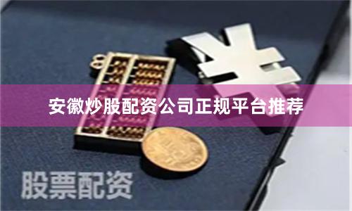 安徽炒股配资公司正规平台推荐