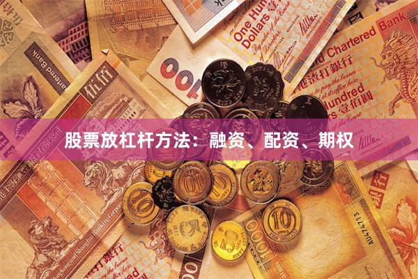 股票放杠杆方法:融资、配资、期权
