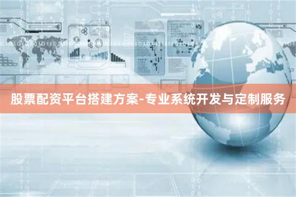 股票配资平台搭建方案-专业系统开发与定制服务