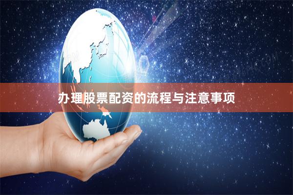办理股票配资的流程与注意事项