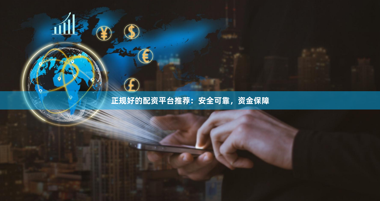 正规好的配资平台推荐：安全可靠，资金保障