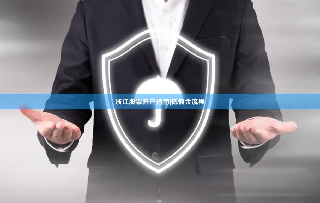 浙江股票开户指南|低佣金流程