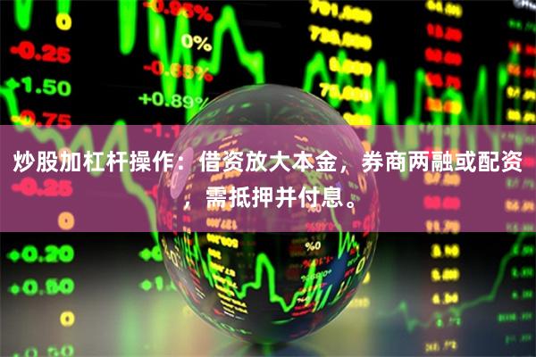 炒股加杠杆操作：借资放大本金，券商两融或配资，需抵押并付息。