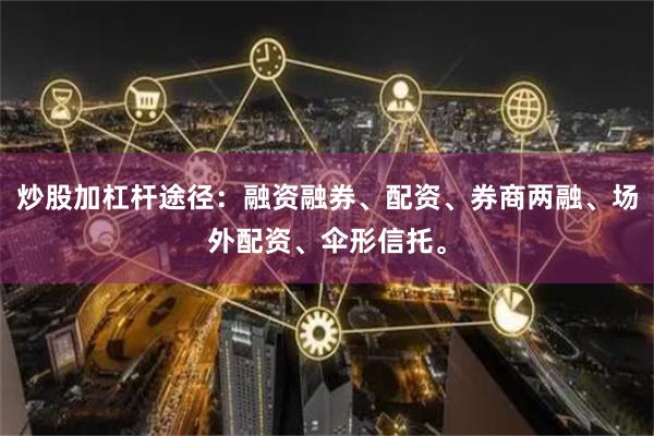 炒股加杠杆途径：融资融券、配资、券商两融、场外配资、伞形信托。