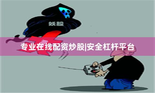 专业在线配资炒股|安全杠杆平台