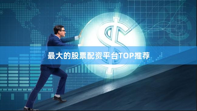 最大的股票配资平台TOP推荐