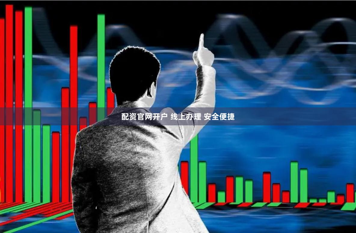 配资官网开户 线上办理 安全便捷
