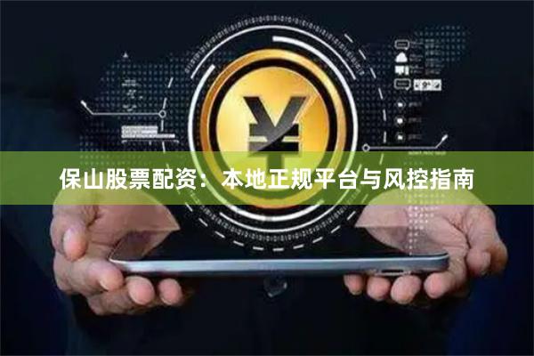 保山股票配资:本地正规平台与风控指南
