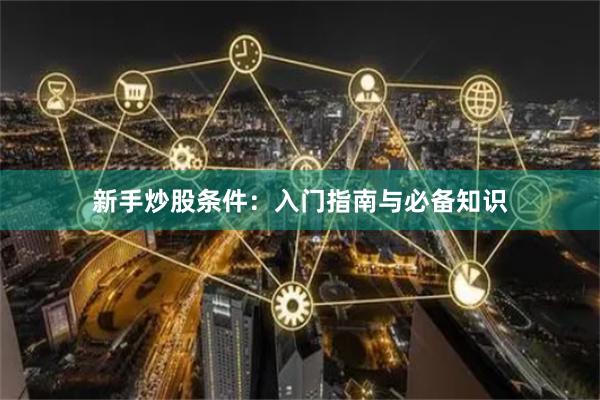 新手炒股条件：入门指南与必备知识