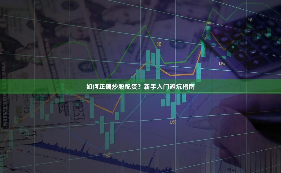如何正确炒股配资？新手入门避坑指南