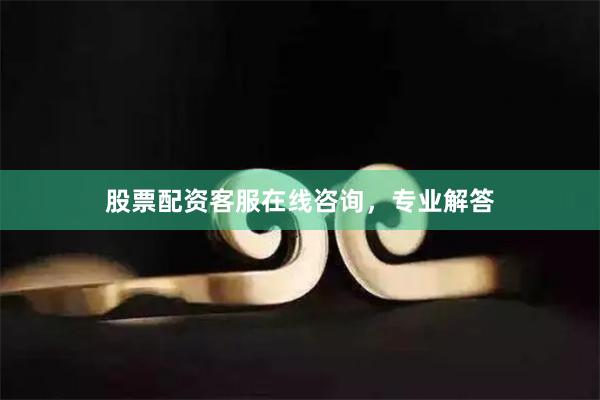 股票配资客服在线咨询，专业解答