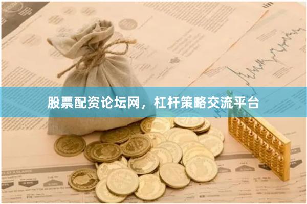股票配资论坛网，杠杆策略交流平台